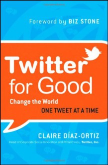 Twitter for Good: Change the World One Tweet at a Time - Claire Diaz-Ortiz, Claire Diaz Ortiz