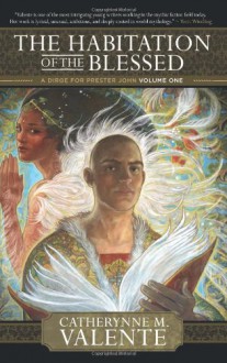 The Habitation of the Blessed - Catherynne M. Valente