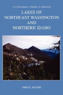 A Fisherman's Guide to Selected High Lakes of Northeast Washington and Northern Idaho - John E. Moore