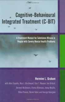 Cognitive-Behavioural Integrated Treatment (C-BIT): A Treatment Manual for Substance Misuse in People with Severe Mental Health Problems: A Treatment ... in People with Severe Mental Health Problems - Hermine L. Graham