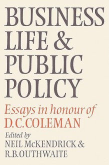 Business Life and Public Policy: Essays in Honour of D. C. Coleman - Neil McKendrick, R.B. Outhwaite