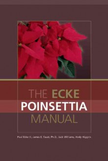 The Ecke Poinsettia Manual - Paul Ecke, Jack Williams, James E. Faust, Andy Higgins