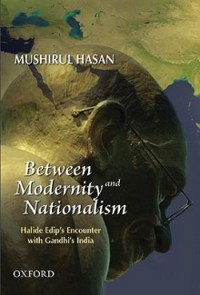 Between Modernity and Nationalism: Halide Edip's Encounter with Gandhi's India - Mushirul Hasan