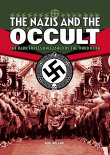 The Nazis and the Occult: The Dark Forces Unleashed by the Third Reich - Paul Roland