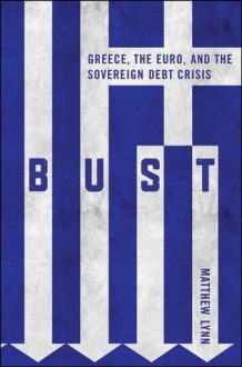 Bust: Greece, the Euro and the Sovereign Debt Crisis (Bloomberg (UK)) - Matthew Lynn