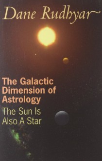 The Galactic Dimension of Astrology: The Sun Is Also a Star - Dane Rudhyar