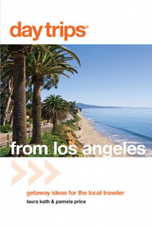 Day Trips&reg; from Los Angeles: Getaway Ideas for the Local Traveler - Laura Kath, Pamela Price, Pamela Joy Price