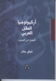 أركيولوجيا العقل العربي: البحث عن الجذور - شوقي جلال