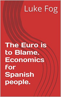 The Euro is to Blame. Economics for Spanish people. - Luke Fog, Simon Hill