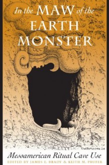 In the Maw of the Earth Monster: Studies of Mesoamerican Ritual Cave Use (The Linda Schele Series in Maya and Pre-Columbian Studies) - James E. Brady, Keith M. Prufer