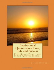 Inspirational Quotes about Love, Life and Success (Volume 1) - Chris Hughes