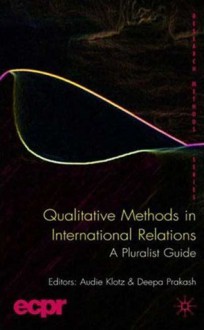 Qualitative Methods in International Relations: A Pluralist Guide - Deepa Prakash, Audie Klotz