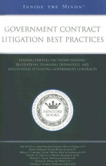 Government Contract Litigation Best Practices: Leading Lawyers on Understanding Regulations, Planning Defensively, and Successfully Litigating Government Contracts - Aspatore Books