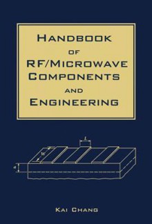 Handbook of RF/Microwave Components and Engineering - Kai Chang, Inder J. Bahl, J. W. Archer, S. F. Bart