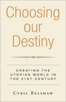 Choosing Our Destiny: Creating the Utopian World in the 21st Century - Cyril S. Belshaw