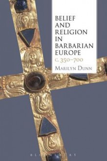 Belief and Religion in Barbarian Europe C. 350-700 - Marilyn Dunn