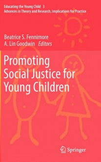 Promoting Social Justice for Young Children: Advances in Theory and Research, Implications for Practice - Beatrice S. Fennimore, A. Lin Goodwin