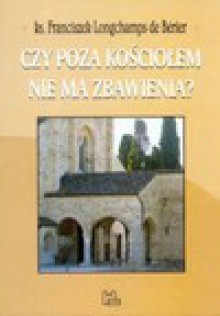 Czy poza Kościołem nie ma zbawienia? : pytanie dla każdego - Franciszek Longchamps de Bérier