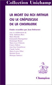 La Mort Du Roi Arthur, Ou, Le Crڳepuscule De La Chevalerie - Jean Dufournet