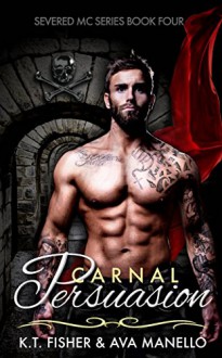 Carnal Persuasion (Severed MC Book 4) - Ava Manello, K. T. Fisher