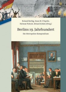 Berlins 19. Jahrhundert: Ein Metropolen-Kompendium - Roland Berbig, Iwan-M Daprile, Helmut Peitsch, Erhard Schutz