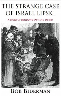 The Strange Case of Israel Lipski: A Story of London's East End in 1887 - Bob Biderman