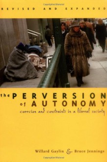 The Perversion of Autonomy: Coercion and Constraints in a Liberal Society - Willard Gaylin MD, Bruce Jennings