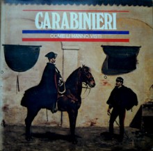 Carabinieri - due secoli di storia italiana: Come li hanno visti - Mario Soldati, Luigi Barzini, Marino Moretti, Ferdinando Paolieri, Franco Di Bella, Edmondo De Amicis