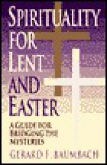 Spirituality for Lent and Easter: A Guide for Bridging the Mysteries - Gerald F. Baumbach