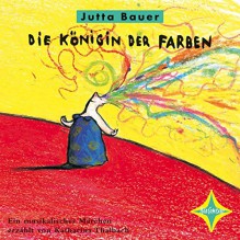 Die Königin der Farben: Ein musikalisches Märchen. Mit CD-ROM-Teil: Kleine Instrumentenkunde. Sprecher: Katharina Thalbach. Musik: Wolfgang von Henko, Henning Stoll, Frank Wulff. 1 CD, 37 Min. - Jutta Bauer