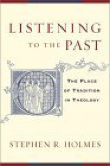 Listening To The Past: The Place Of Tradition In Theology - Stephen R. Holmes