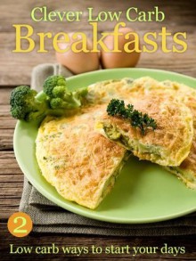 Clever Low Carb Breakfasts - low carb ways to start your days (Clever Low Carb Cooking) - Cooking Penguin