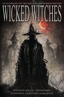 Wicked Witches: An Anthology of the New England Horror Writers - Jeremy Flagg, Daniel G. Keohane, Scott T. Goudsward, David Price