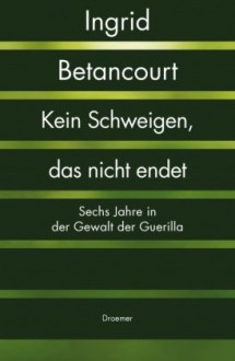 Kein Schweigen, das nicht endet - Ingrid Betancourt, Elisabeth Liebl, Maja Ueberle-Pfaff, Claudia Feldmann