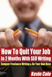 How To Quit Your Job In 2 Months With SEO Writing: Conquer Freelance Writing & Be Your Own Boss - Kevin Cole