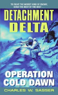 Detachment Delta: Operation Cold Dawn - Charles W. Sasser