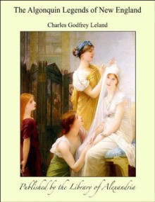 The Algonquin Legends of New England - Charles Godfrey Leland