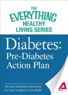 Diabetes: Pre-Diabetes Action Plan: The Most Important Information You Need to Improve Your Health - Editors Of Adams Media