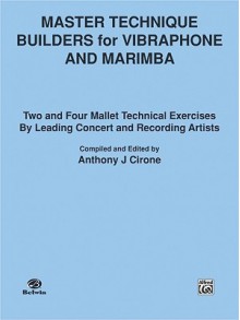 Master Technique Builders for Vibraphone and Marimba: Two and Four Mallet Technical Exercises by Leading Concert and Recording Artists - Anthony J. Cirone