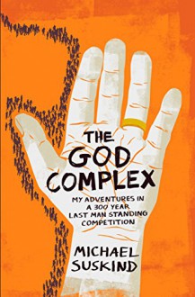 The God Complex: My Adventures in a 300 Year Last Man Standing Competition - Michael Suskind