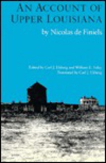 An Account of Upper Louisiana - Nicolas de Finiels, Carl J. Ekberg, William E. Foley, Nicolas de Finiels