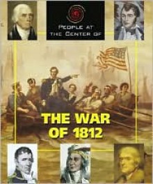 People at the Center of - The War of 1812 (People at the Center of) - Steve Otfinoski