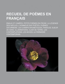 Recueil de Poemes En Francais: Emaux Et Camees, Petits Poemes En Prose, La Legende Des Siecles, L'Honneur Des Poetes, Poemes Saturniens, Les Champs Magnetiques, Paroles, Sueur de Sang, Illuminations, Clair de Terre - Livres Groupe