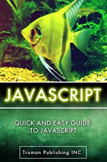 Javascript: Learn Javascript Programming FAST! Quick and Easily Javascript Guide For Beginners - Sean Truman