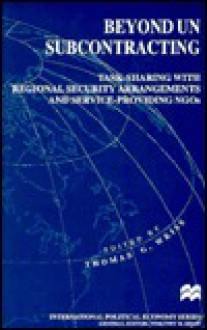 Beyond UN Subcontracting: Task-Sharing with Regional Security Arrangements and Service-Providing NGOs - Thomas G. Weiss