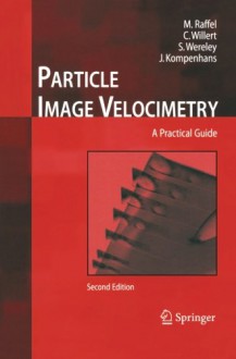 Particle Image Velocimetry: A Practical Guide - Markus Raffel, Christian E. Willert, steven wereley, Jürgen Kompenhans