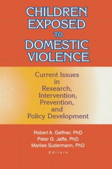 Children Exposed to Domestic Violence: Current Issues in Research, Intervention, Prevention, and Policy Development - Peter Jaffe