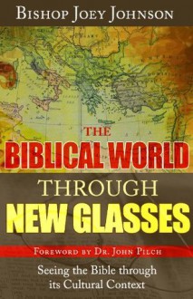 The Biblical World Through New Glasses: Seeing the Bible through its Cultural Context - Joey Johnson