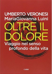 Oltre il dolore. Viaggio nel senso profondo della vita - Umberto Veronesi, M. Giovanna Luini