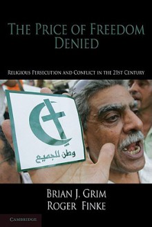 The Price of Freedom Denied: Religious Persecution and Conflict in the Twenty-First Century - Brian J. Grim, Roger Finke